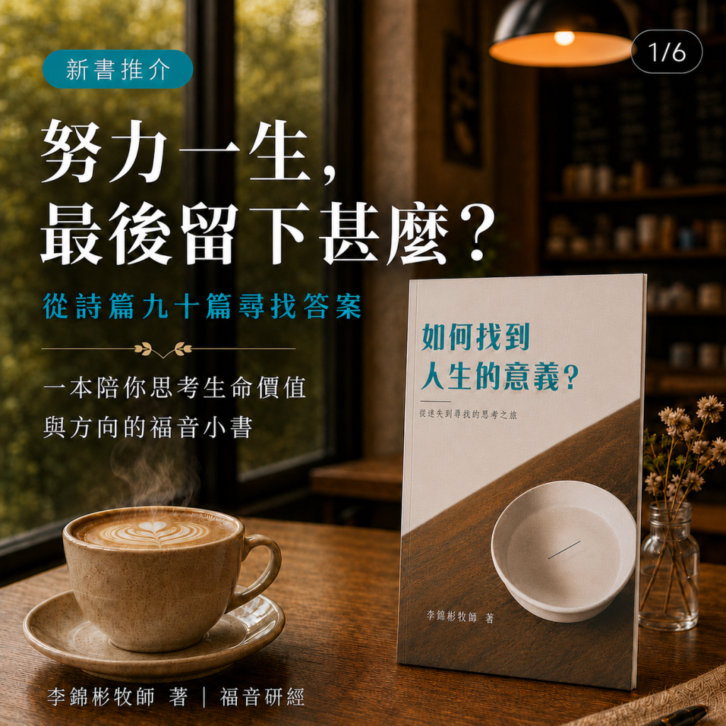 《如何找到人生的意義》新書推介：努力一生，最後留下甚麼？從詩篇九十篇尋找答案（李錦彬牧師著）